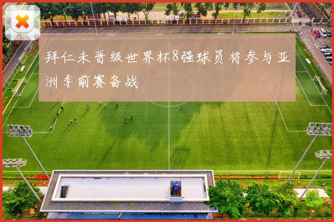 拜仁未晋级世界杯8强球员将参与亚洲季前赛备战