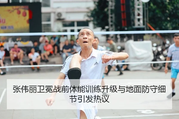 张伟丽卫冕战前体能训练升级与地面防守细节引发热议